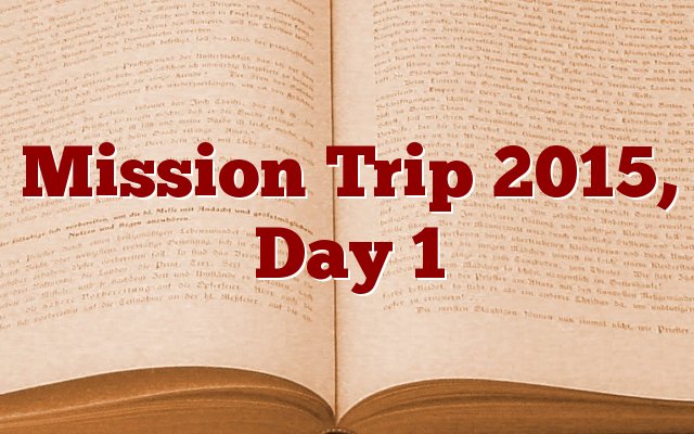 Mission Trip 2015, Day 1