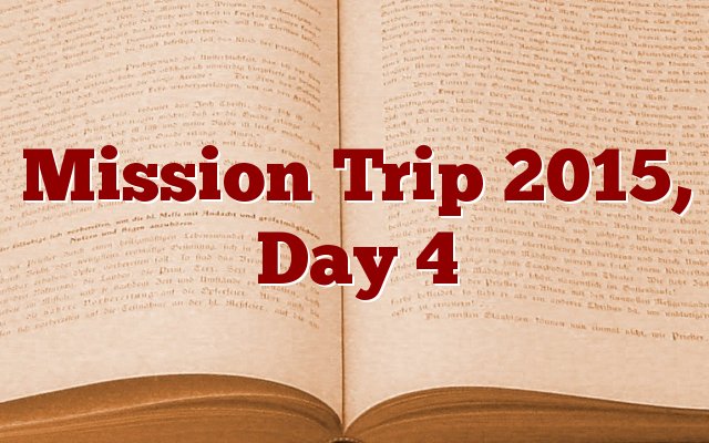 Mission Trip 2015, Day 4