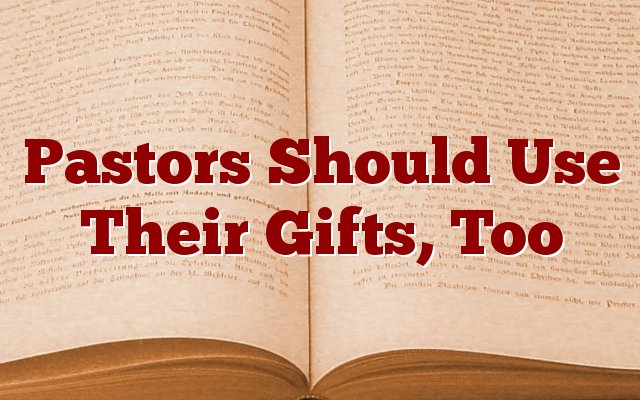 Pastors Should Use Their Gifts, Too